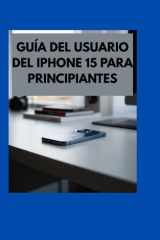 Guía de Usuario de iPhone 15 para Principiantes: Consejos y Trucos Esenciales para Nuevos Usuarios (Spanish Edition) cover image
