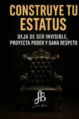 CONSTRUYE TU ESTATUS: DEJA DE SER INVISIBLE, PROYECTA PODER Y GANA RESPETO (Spanish Edition) cover image