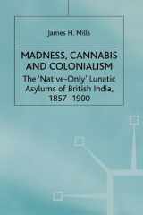 Madness, Cannabis and Colonialism The 'Native Only' Lunatic Asylums of British India 1857-1900 cover image