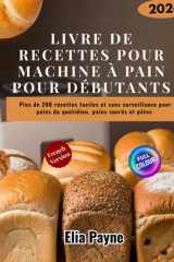 Livre de recettes pour machine à pain pour débutants: Plus de 200 recettes faciles et sans surveillance pour pains du quotidien, pains sucrés et pâtes (French Edition) cover image