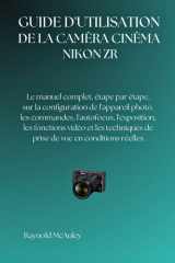 NIKON ZR CAMÉRA DE CINÉMA: Le manuel complet, étape par étape, sur la configuration de l'appareil photo, les commandes, l'autofocus, l'exposition, les ... vue en conditions réelles. (French Edition) cover image