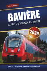 BAVIÈRE GUIDE DE VOYAGE EN TRAIN 2026: outes pittoresques, cartes, itinéraires et informations locales pour explorer le sud de l'Allemagne (French Edition) cover image