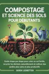 Compostage et science des sols pour débutants: Guide étape par étape pour créer un sol fertile, recycler les déchets naturellement et cultiver des ... sains et plus productifs (French Edition) cover image