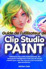 Guide de l'utilisateur de Clip Studio Paint :: « Débloquez des outils professionnels, des techniques intelligentes et des flux de travail créatifs ... numérique époustouflantes » (French Edition) cover image