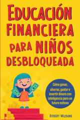Educación financiera para niños: Cómo ganar, ahorrar, gastar e invertir dinero de manera inteligente para tener éxito en el futuro (Spanish Edition) cover image