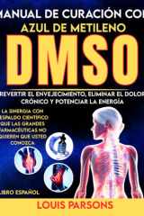 Manual de Curación con Azul de Metileno y DMSO Libro Español: Revertir el Envejecimiento, Eliminar el Dolor Crónico y Potenciar la Energía: La ... Conozca (healing books) (Spanish Edition) cover image