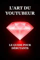 L'Art du Youtubeur : Le Guide pour Débutants (French Edition) cover image