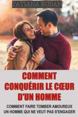 Comment conquérir le cœur d'un homme: Comment susciter son désir, son respect et son engagement; Techniques de séduction efficaces; Les clés pour ... Comment attirer un homme (French Edition) cover image