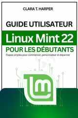 Guide utilisateur Linux Mint 22 pour les débutants: Étapes simples pour commencer, personnaliser et dépanner (French Edition) cover image