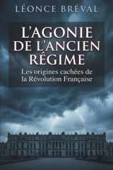 L'Agonie de l'Ancien Régime: Les origines cachées de la Révolution Française (French Edition) cover image