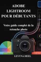 ADOBE LIGHTROOM POUR DÉBUTANTS: Votre guide complet de la retouche photo (French Edition) cover image