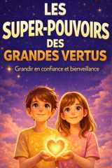 Les Super-Pouvoirs des Grandes Vertus. Grandir en confiance et bienveillance: Un livre inspirant pour enfants pour développer le courage, la ... et grandir de l’intérieur (French Edition) cover image
