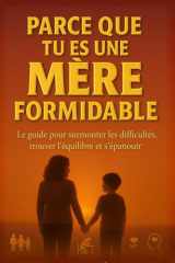 Parce que tu es une mère formidable: Le guide pour surmonter les difficultés, trouver l'équilibre et s'épanouir (French Edition) cover image