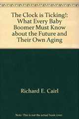 The Clock is Ticking! What Every Baby Boomer Must Know about the Future and Their Own Aging cover image