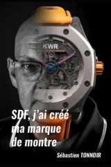 SDF, j’ai créé ma marque de montre – Tome 1: De la chute à la première XCT-1 – Histoire vraie d’une résilience mécanique (French Edition) cover image