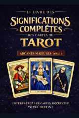 Les Arcanes Majeurs _ Le Livre des significations complètes des cartes du Tarot: Tome 1 – Les Arcanes Majeurs (French Edition) cover image
