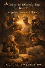Petites vies & Grandes dates — Tome III: Les petites mains de l’Histoire (French Edition) cover image