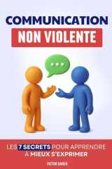 Communication Non Violente: Les 7 Secrets pour Apprendre à Mieux S’Exprimer, Écouter et Créer des Relations Sereines | Livre sur la Communication Non ... La Communication NonViolente (French Edition) cover image