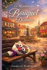 Le mystère du bouquet disparu: Laissez-vous porter par une enquête délicate, des personnages attachants et des bonus exclusifs qui prolongent l’émotion. (French Edition) cover image