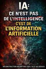 La Grande Confusion sur l’IA , Intelligence ou Information Artificielle ?: Déconstruire le mythe de l’intelligence artificielle et réconcilier le ... la réalité technologique (French Edition) cover image