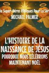 L'Histoire De La Naissance De Jésus: Pourquoi Nous Célébrons Maintenant Noël (Livre de Super-Héros Bibliques Pour la Série Kids) (French Edition) cover image