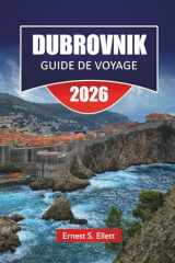 DUBROVNIK GUIDE DE VOYAGE 2026: Découvrez les trésors cachés de la Croatie, ses monuments historiques, ses plages, sa cuisine locale et ses conseils de voyage essentiels (French Edition) cover image