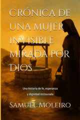 Crónica de una mujer invisible mirada por Dios: Una historia de fe, esperanza y dignidad restaurada (Spanish Edition) cover image