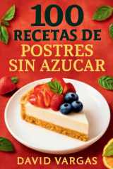 100 Recetas de Postres Sin Azúcar para una Vida Saludable: Descubre Delicias Saludables sin Sacrificar el Sabor (Spanish Edition) cover image