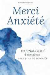 Merci anxiété | Journal guidé 4 semaines | Carnet anti anxiété et anti stress pour apaiser le mental et retrouver la sérénité, en 10 minutes/jour.: ... ton anxiété jour après jour. (French Edition) cover image