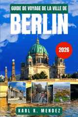 GUIDE DE VOYAGE DE LA VILLE DE BERLIN 2026: Découvrez l'histoire, la culture moderne et les trésors cachés du terrain de jeu urbain allemand (French Edition) cover image
