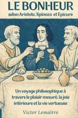 Le Bonheur selon Aristote, Spinoza et Epicure: Un voyage philosophique à travers le plaisir mesuré, la joie intérieure et la vie vertueuse (French Edition) cover image