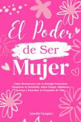El Poder de Ser Mujer - Cómo Reconectar con tu Energia Femenina: Despierta tu Intuición, Amor Propio, Sabiduría Interna y Descubre tu Propósito de Vida cover image