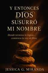 Y ENTONCES DIOS SUSURRÓ MI NOMBRE: Donde termina la lógica… comienza la voz de Dios (Spanish Edition) cover image