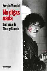 No Digas Nada. una Vida de Charly García / Say Nothing. Charly García's Life cover image