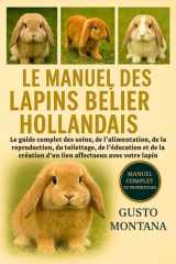 Le Manuel Des Lapins Bélier Hollandais - Le guide complet des soins, de l'alimentation, de la reproduction, du toilettage, de l'éducation et de la création d'un lien affectueux avec votre lapin cover image
