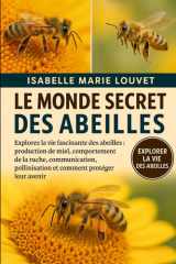 Le Monde Secret Des Abeilles - Explorez la vie fascinante des abeilles: production de miel, comportement de la ruche, communication, pollinisation et comment protéger leur avenir cover image