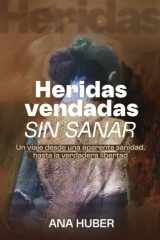 Heridas Vendadas Sin Sanar - Un viaje desde una aparente sanidad, hasta la verdadera libertad cover image
