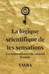La logique scientifique de tes sensations: Les neurosciences du ressenti féminin (French Edition) cover image