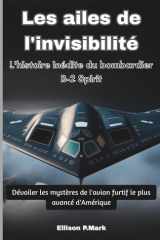 Les ailes de l'invisibilité: L'histoire inédite du bombardier B-2 Spirit: Dévoiler les mystères de l'avion furtif le plus avancé d'Amérique (Jet Power ... d'élite du monde) (French Edition) cover image