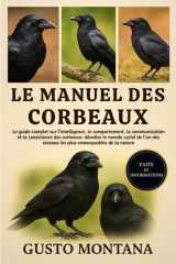 Le Manuel Des Corbeaux - Le guide complet sur l'intelligence, le comportement, la communication et la coexistence des corbeaux: dévoiler le monde caché de l'un des oiseaux les plus remarquables de la nature cover image
