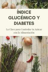Índice Glucémico y Diabetes - La Clave para Controlar tu Azúcar con la Alimentación: Guía práctica para prevenir la diabetes tipo 2, mejorar tu salud y transformar tu dieta cover image