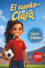 El Sueño de Clara: La Lucha por un Sueño. Libro de Fútbol para niñas que nunca se rinden. A todo color. (Sueños de fútbol) (Spanish Edition) cover image