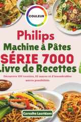 Philips Machine à Pâtes Série 7000 Livre de Recettes: Découvrez 100 recettes, 85 sauces et d'innombrables autres possibilités (French Edition) cover image