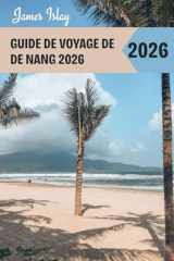 Guide de voyage de De Nang 2026: Conseils d'initiés, incontournables, outils de planification astucieux et secrets locaux pour un voyage inoubliable au joyau côtier du Vietnam (French Edition) cover image