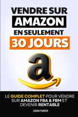 Vendre sur Amazon en 30 Jours: Le Guide Complet pour Vendre sur Amazon FBA & FBM et Devenir Rentable | Devenir Vendeur sur Amazon | Comment Vendre en ... | Livre sur le Ecommerce (French Edition) cover image