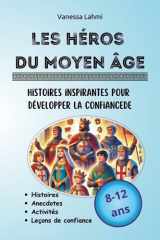 Les héros du Moyen-Âge - Histoires inspirantes pour développer la confiance: Rois, reines et chevaliers expliqués aux 8-12 ans : courage, persévérance ... (Les héros de l'Histoire) (French Edition) cover image