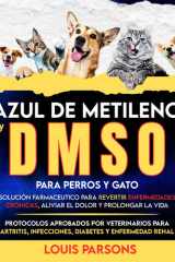 Azul de metileno y DMSO para perros y gatos - Solución farmaceutico para revertir enfermedades crónicas, aliviar el dolor y prolongar la vida: protocolos aprobados por veterinarios para artritis, infecciones, diabetes y enfermedad renal cover image