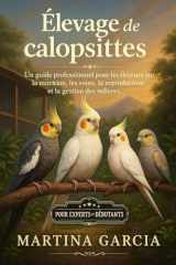 ÉLEVAGE DE CALOPSITTES: Un guide professionnel pour les éleveurs sur la nutrition, les soins, la reproduction et la gestion des volières. (French Edition) cover image