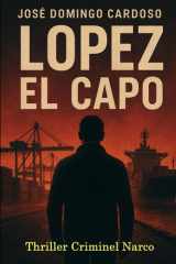 LOPEZ EL CAPO Je suis un narcotrafiquant international: Un thriller narco-politique haletant, ultradocumenté, qui révèle les failles réelles des ports européens et l’envers du décor logistique cover image