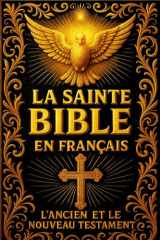 La Sainte Bible en Français: Ancien et Nouveau Testament — Recueil sacré intégral des Saintes Écritures, révélées par Dieu à l’humanité, inspirées par ... les prophètes, les apôtres (French Edition) cover image